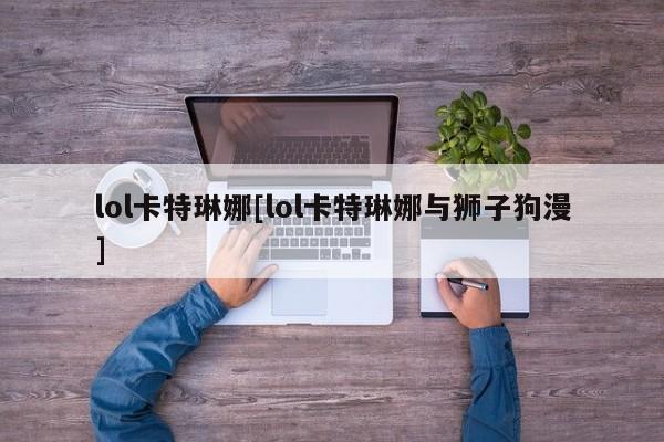 lol卡特琳娜[lol卡特琳娜与狮子狗漫]