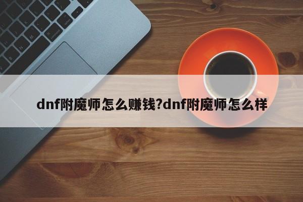dnf附魔师怎么赚钱?dnf附魔师怎么样