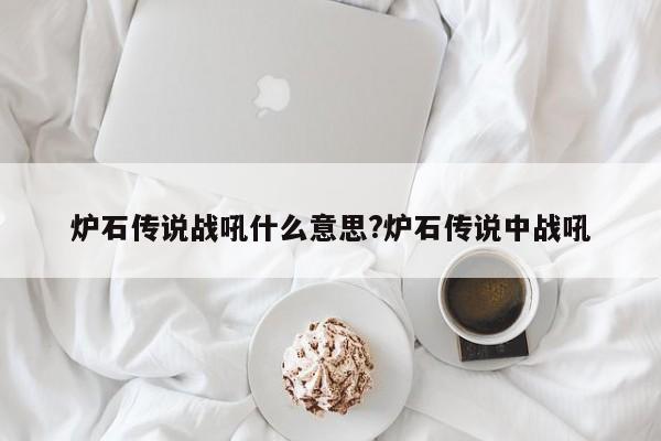 炉石传说战吼什么意思?炉石传说中战吼