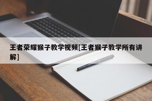 王者荣耀猴子教学视频[王者猴子教学所有讲解]