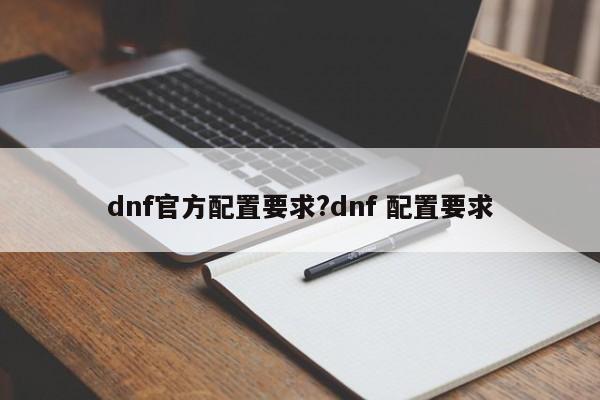 dnf官方配置要求?dnf 配置要求