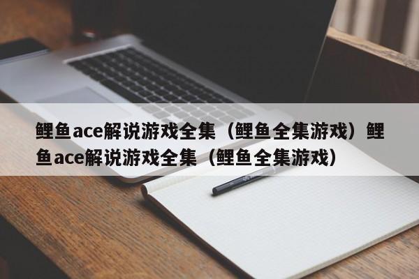 鲤鱼ace解说游戏全集（鲤鱼全集游戏）鲤鱼ace解说游戏全集（鲤鱼全集游戏）