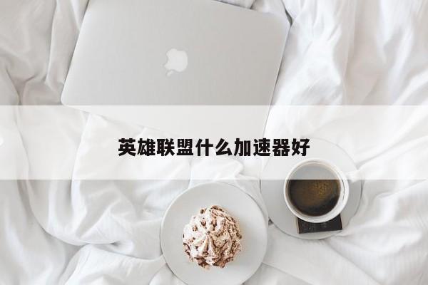 英雄联盟什么加速器好