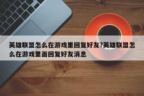 英雄联盟怎么在游戏里回复好友?英雄联盟怎么在游戏里面回复好友消息