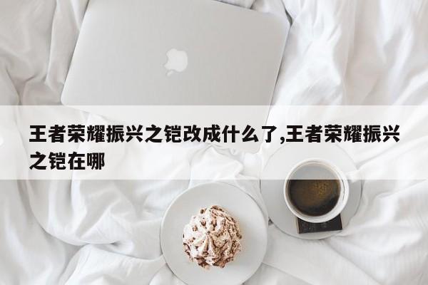 王者荣耀振兴之铠改成什么了,王者荣耀振兴之铠在哪