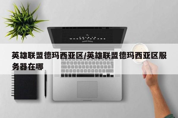 英雄联盟德玛西亚区/英雄联盟德玛西亚区服务器在哪