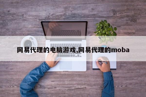 网易代理的电脑游戏,网易代理的moba