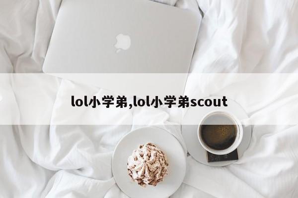 lol小学弟,lol小学弟scout