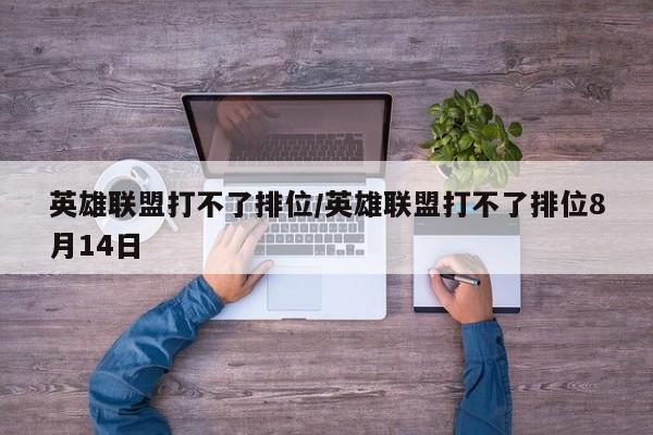 英雄联盟打不了排位/英雄联盟打不了排位8月14日