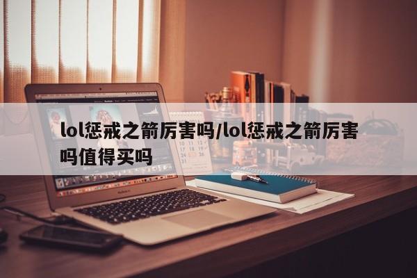 lol惩戒之箭厉害吗/lol惩戒之箭厉害吗值得买吗