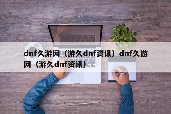 dnf久游网（游久dnf资讯）dnf久游网（游久dnf资讯）