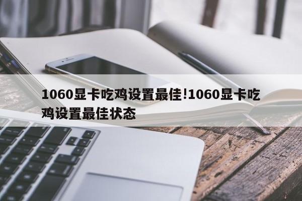 1060显卡吃鸡设置最佳!1060显卡吃鸡设置最佳状态