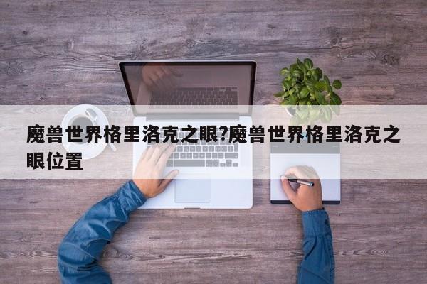 魔兽世界格里洛克之眼?魔兽世界格里洛克之眼位置