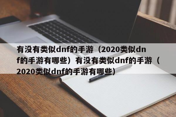 有没有类似dnf的手游（2020类似dnf的手游有哪些）有没有类似dnf的手游（2020类似dnf的手游有哪些）