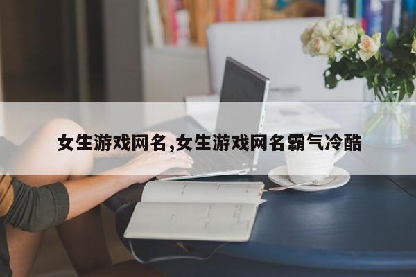 女生游戏网名,女生游戏网名霸气冷酷