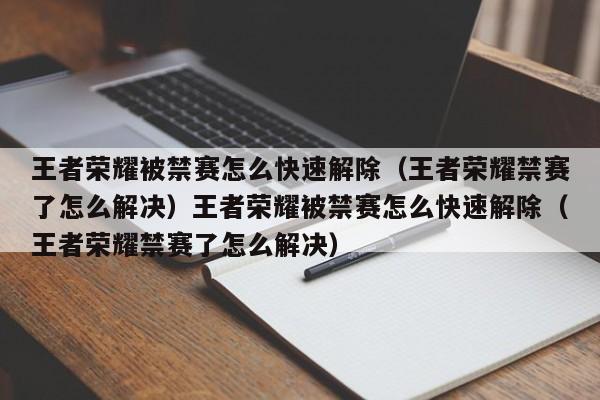 王者荣耀被禁赛怎么快速解除（王者荣耀禁赛了怎么解决）王者荣耀被禁赛怎么快速解除（王者荣耀禁赛了怎么解决）