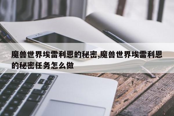 魔兽世界埃雷利恩的秘密,魔兽世界埃雷利恩的秘密任务怎么做