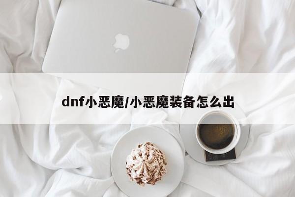 dnf小恶魔/小恶魔装备怎么出