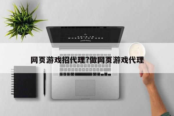 网页游戏招代理?做网页游戏代理