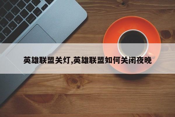 英雄联盟关灯,英雄联盟如何关闭夜晚