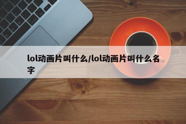 lol动画片叫什么/lol动画片叫什么名字