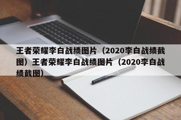 王者荣耀李白战绩图片（2020李白战绩截图）王者荣耀李白战绩图片（2020李白战绩截图）