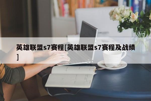 英雄联盟s7赛程[英雄联盟s7赛程及战绩]