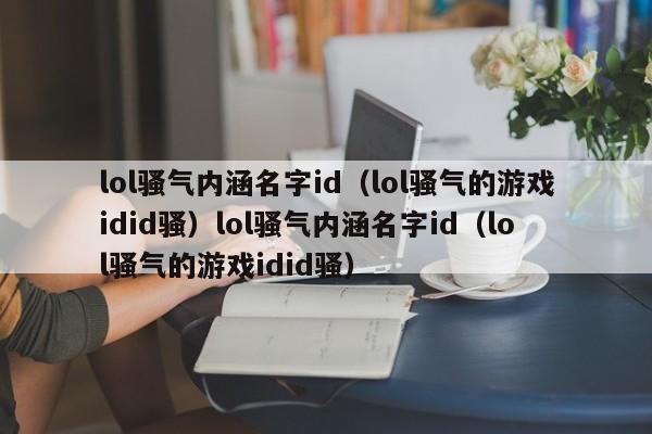 lol骚气内涵名字id（lol骚气的游戏idid骚）lol骚气内涵名字id（lol骚气的游戏idid骚）