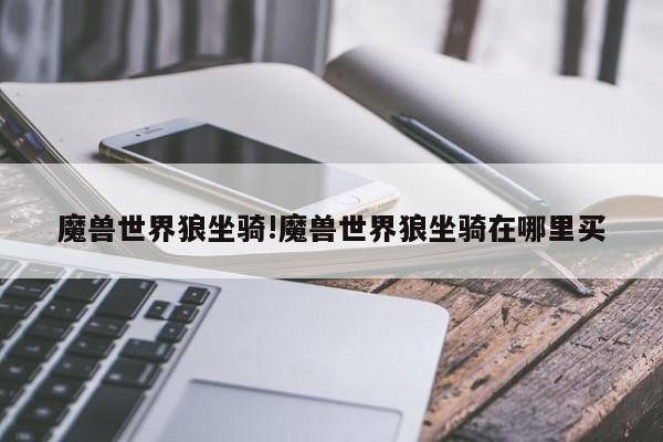 魔兽世界狼坐骑!魔兽世界狼坐骑在哪里买