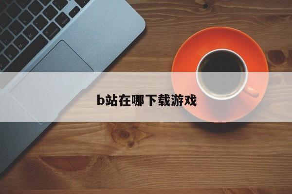b站在哪下载游戏