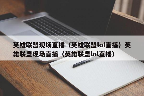 英雄联盟现场直播（英雄联盟lol直播）英雄联盟现场直播（英雄联盟lol直播）