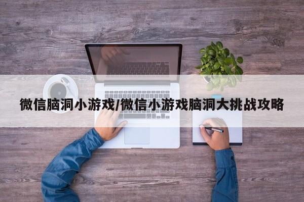 微信脑洞小游戏/微信小游戏脑洞大挑战攻略