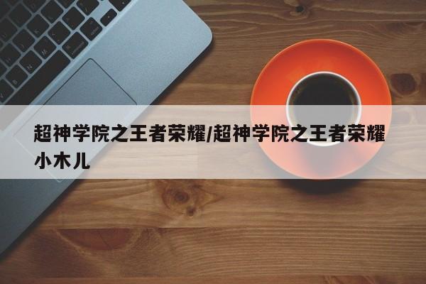 超神学院之王者荣耀/超神学院之王者荣耀 小木儿