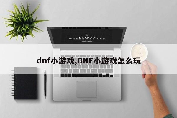 dnf小游戏,DNF小游戏怎么玩