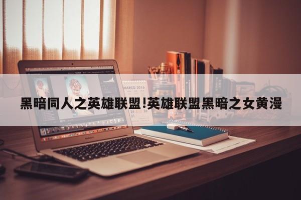 黑暗同人之英雄联盟!英雄联盟黑暗之女黄漫