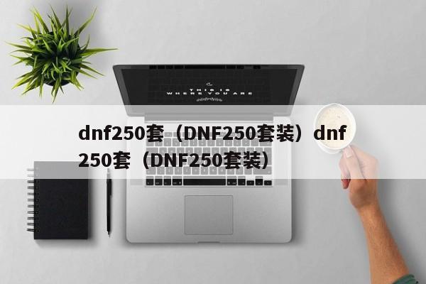 dnf250套(DNF250套装)dnf250套(DNF250套装)