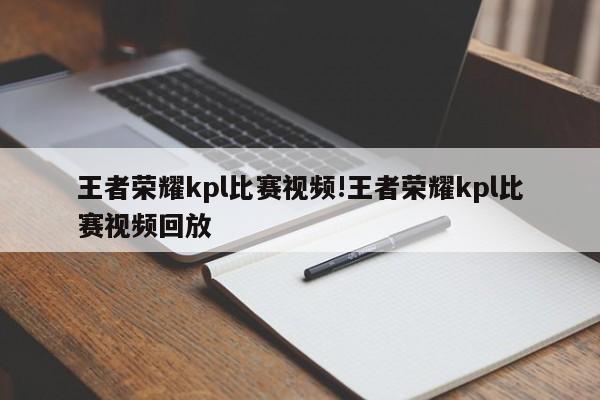 王者荣耀kpl比赛视频!王者荣耀kpl比赛视频回放