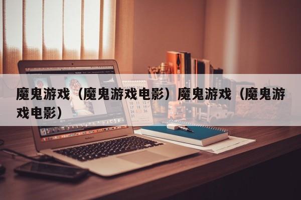 魔鬼游戏（魔鬼游戏电影）魔鬼游戏（魔鬼游戏电影）