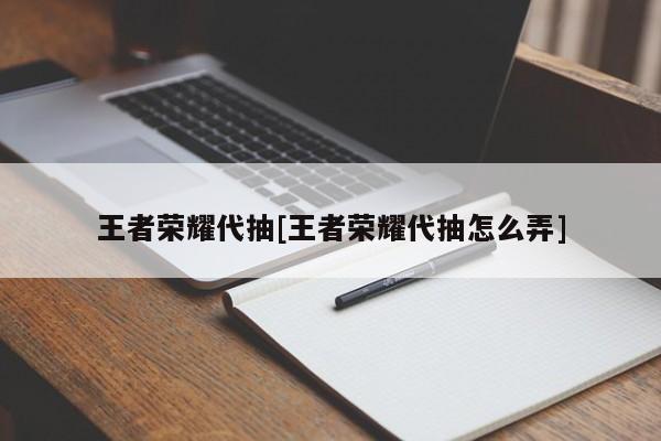 王者荣耀代抽[王者荣耀代抽怎么弄]