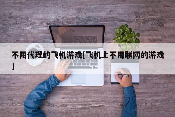 不用代理的飞机游戏[飞机上不用联网的游戏]