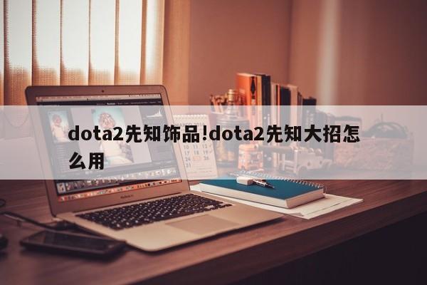 dota2先知饰品!dota2先知大招怎么用
