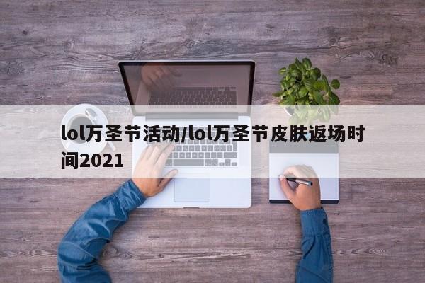 lol万圣节活动/lol万圣节皮肤返场时间2021