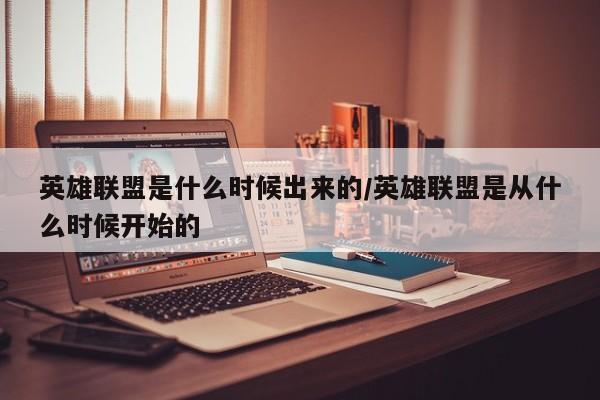英雄联盟是什么时候出来的/英雄联盟是从什么时候开始的