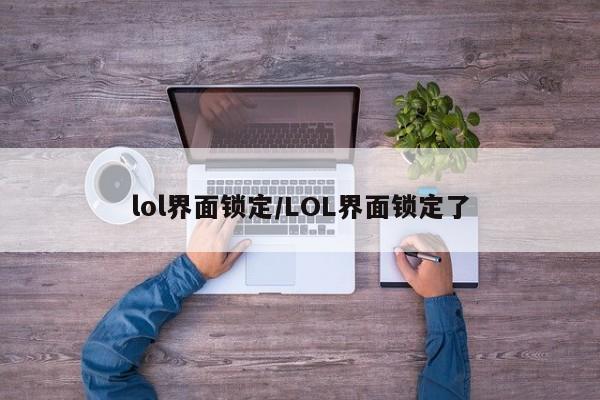 lol界面锁定/LOL界面锁定了