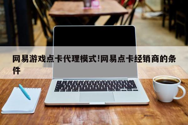 网易游戏点卡代理模式!网易点卡经销商的条件