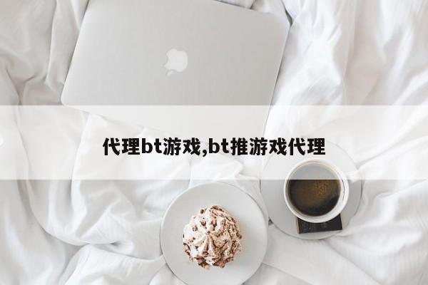 代理bt游戏,bt推游戏代理