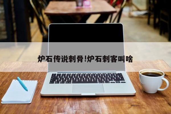 炉石传说刺骨!炉石刺客叫啥