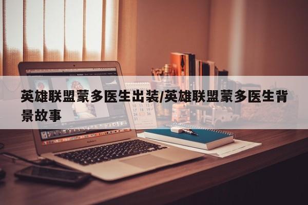 英雄联盟蒙多医生出装/英雄联盟蒙多医生背景故事