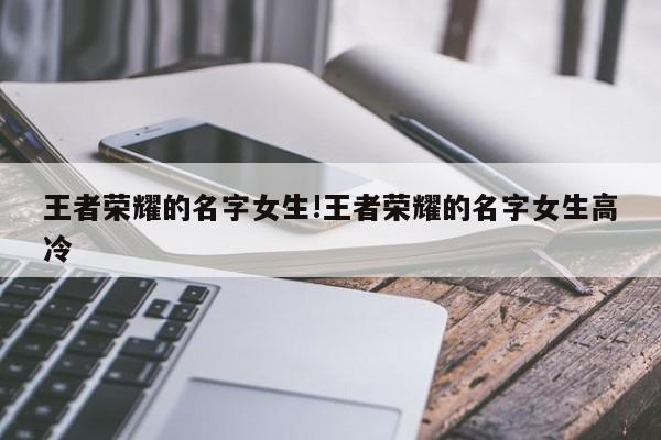 王者荣耀的名字女生!王者荣耀的名字女生高冷
