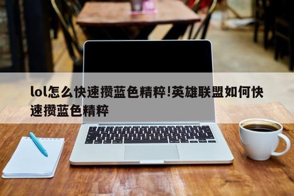 lol怎么快速攒蓝色精粹!英雄联盟如何快速攒蓝色精粹